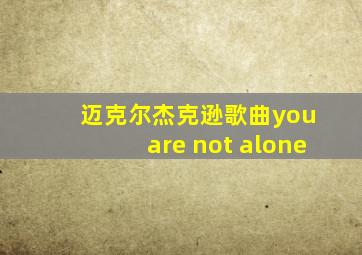 迈克尔杰克逊歌曲you are not alone